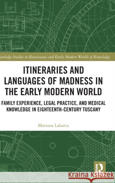 Itineraries and Languages of Madness in the Early Modern World: Family Experience, Legal Practice, and Medical Knowledge in Eighteenth-Century Tuscany Labarca, Mariana 9780367528287 Routledge - książka