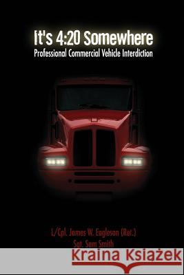 It's 4: 20 Somewhere: Professional Commercial Vehicle Interdiction James W. Eagleson Sgt Sam Smith 9781495239656 Createspace - książka