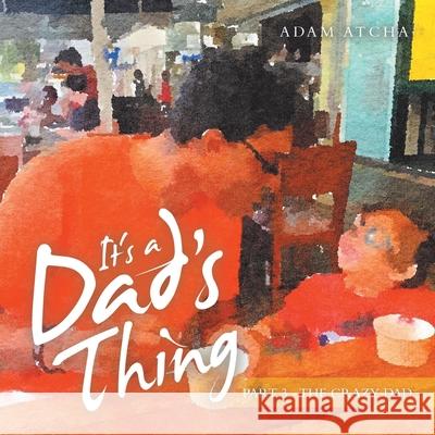 It's a Dad's Thing: Part 3 - the Crazy Dad Adam Atcha 9781504323017 Balboa Press Au - książka