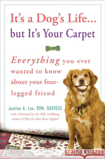 It's a Dog's Life... But It's Your Carpet: Everything You Ever Wanted to Know about Your Four-Legged Friend Justine Lee 9780307383006 Three Rivers Press (CA) - książka