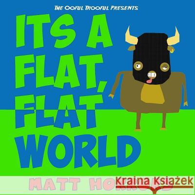 It's a Flat, Flat World Matt Horrors Matt Horrors 9781723133602 Createspace Independent Publishing Platform - książka