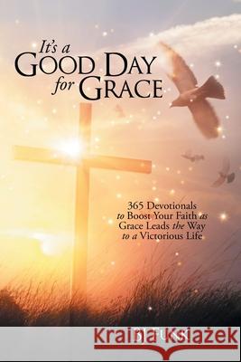 It's a Good Day for Grace: 365 Devotionals to Boost Your Faith as Grace Leads the Way to a Victorious Life Bj Funk 9781973683537 WestBow Press - książka