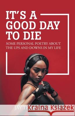 It's a Good Day to Die: Some Personal Poetry About the Ups and Downs in My Life Jay Thomas Willis 9781532098857 iUniverse - książka