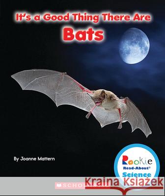 It's a Good Thing There Are Bats (Rookie Read-About Science: It's a Good Thing...) Mattern, Joanne 9780531228340 C. Press/F. Watts Trade - książka