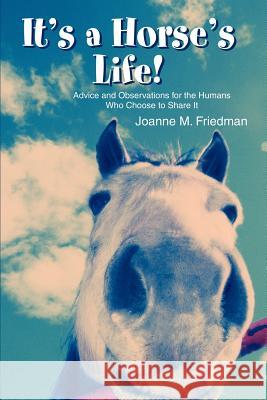 It's a Horse's Life!: Advice and Observations for the Humans Who Choose to Share It Friedman, Joanne M. 9780595302659 iUniverse - książka