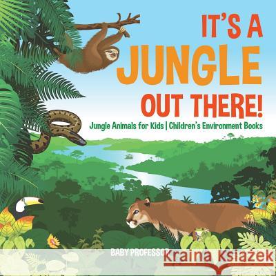 It's a Jungle Out There! Jungle Animals for Kids Children's Environment Books Baby Professor 9781541917149 Baby Professor - książka