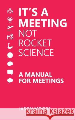 It's a Meeting not Rocket Science: A Manual for Meetings Moore, Jason 9781999618001 At Our Best Ltd - książka