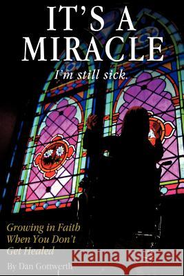 It's a Miracle, I'm Still Sick Dan Gottwerth 9781609572754 Xulon Press - książka