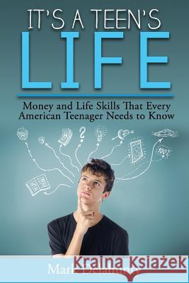 It's a Teen's Life: Money and Life Skills That Every American Teenager Needs to Know Mark Delahunty 9780997805505 Healthcare Business Institute Publishing Comp - książka