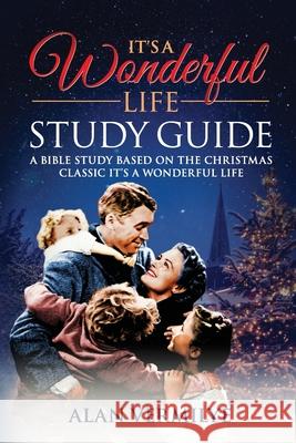 It's a Wonderful Life: A Bible Study Based on the Christmas Classic It's a Wonderful Life Alan D. Vermilye 9781948481106 Brown Chair Books - książka