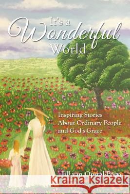 It's a Wonderful World: Inspiring Stories about Ordinary People and God's Grace Jill Van Opstal-Popa 9781400326815 ELM Hill - książka