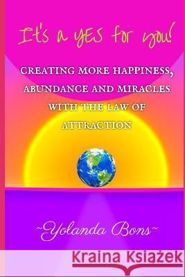 It\'s a YES for you!: Creating more happiness, abundance and miracles with the Law of Attraction Yolanda Bons 9789083303802 Yolanda Bons - książka