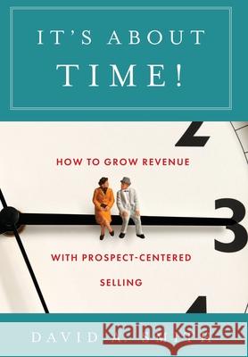 It's About Time!: How to Grow Revenue with Prospect-Centered Selling David A. Smith 9781544520513 Lioncrest Publishing - książka