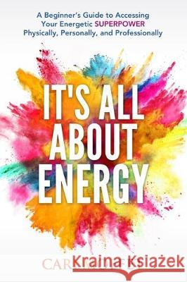 It's All About Energy: A Beginner's Guide to Accessing Your Energetic SUPERPOWER Physically, Personally, and Professionally Cari Moffet 9781775230045 Big Moose Publishing - książka