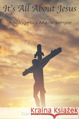 It's All About Jesus: Apologetics Made Simple Wilson, Gary R. 9798724386289 Independently published - książka
