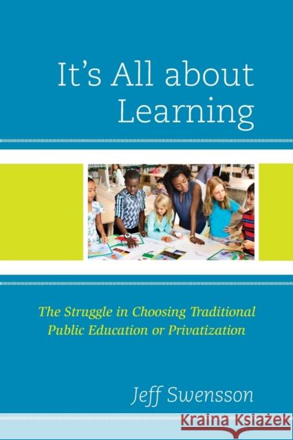 It's All about Learning: The Struggle in Choosing Traditional Public Education or Privatization Jeff Swensson 9781475869408 Rowman & Littlefield - książka