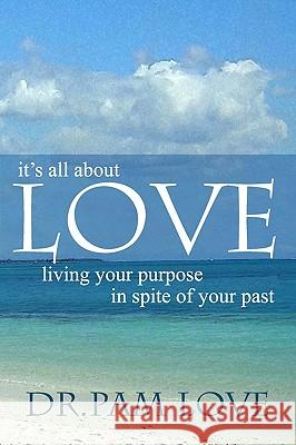 It's All about Love: Living Your Purpose in Spite of Your Past Dr Pam Love 9781419671876 Booksurge Publishing - książka