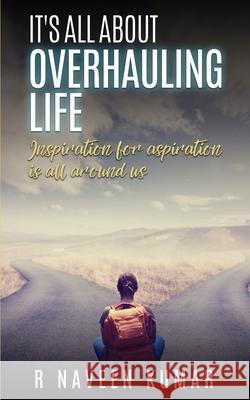 IT's ALL ABOUT OVERHAULING LIFE: Inspiration for aspiration is all around us R Naveen Kumar 9789354084874 NK - książka