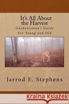 It's All About the Harvest: Outdoorsman's Guide for Young and Old Stephens, Jarrod E. 9781974105830 Createspace Independent Publishing Platform - książka