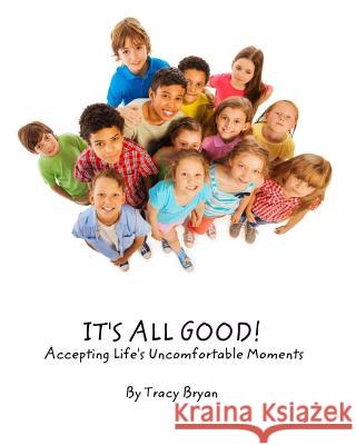 It's All Good! Accepting Life's Uncomfortable Moments Tracy Bryan 9781519239686 Createspace - książka