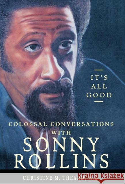 It's All Good, Colossal Conversations with Sonny Rollins M. D. Christine M. Theard 9781732582705 They Are Divine Books, LLC - książka