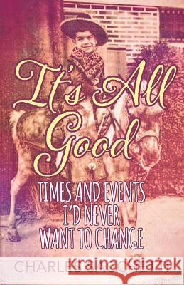 It's All Good: Times and Events I'd Never Want to Change Charles Sacchetti 9781478789598 Outskirts Press - książka