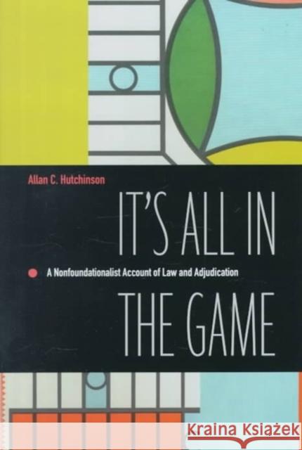 It's All in the Game: A Nonfoundationalist Account of Law and Adjudication Hutchinson, Allan C. 9780822324287 Duke University Press - książka