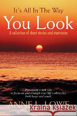 It's All In The Way You Look: A collection of short stories and memories Lowe, Anne L. 9780595475889 iUniverse - książka