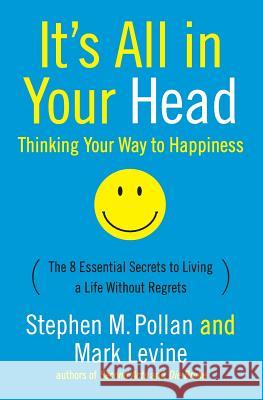 It's All in Your Head (Thinking Your Way to Happiness): The 8 Essential Secrets to Leading a Life Without Regrets Stephen M. Pollan Mark Levine 9780060760007 Collins - książka