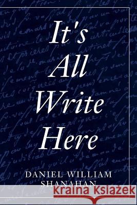 It's All Write Here Daniel William Shanahan 9781533241436 Createspace Independent Publishing Platform - książka