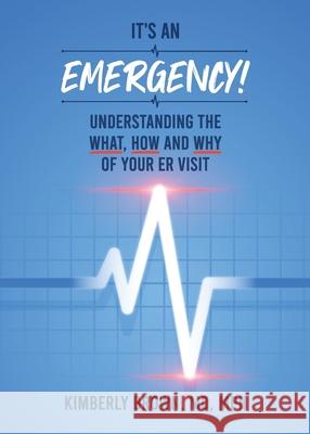 It's an Emergency: Understanding the What, How and Why of Your ER Visit Kimberly Michelle Brown 9781733084918 541 Creative Group, LLC - książka
