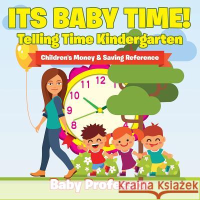 Its Baby Time! - Telling Time Kindergarten: Children's Money & Saving Reference Baby Professor 9781683264279 Baby Professor - książka
