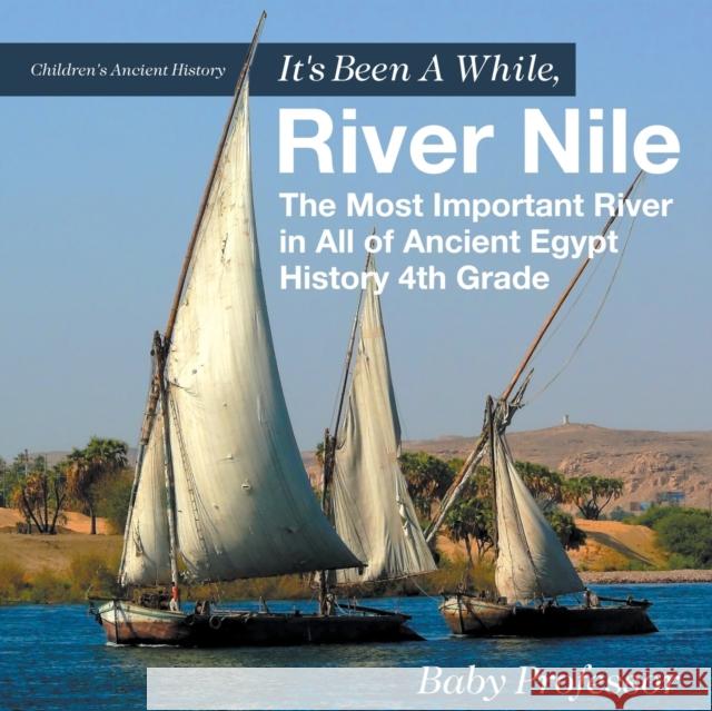 It's Been A While, River Nile: The Most Important River in All of Ancient Egypt - History 4th Grade Children's Ancient History Baby Professor 9781541911604 Baby Professor - książka