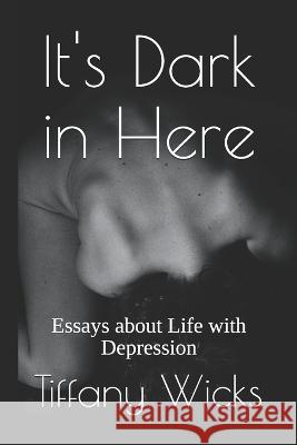 It's Dark in Here: Essays about Life with Depression Wicks, Tiffany 9798589458930 Independently published - książka