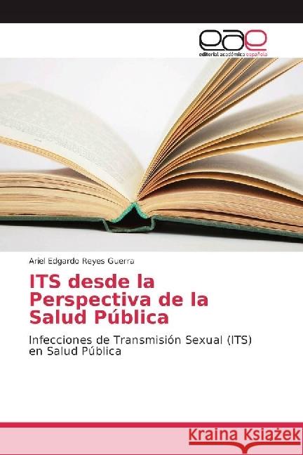 ITS desde la Perspectiva de la Salud Pública : Infecciones de Transmisión Sexual (ITS) en Salud Pública Reyes Guerra, Ariel Edgardo 9786202247221 Editorial Académica Española - książka