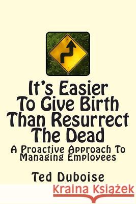 It's Easier To Give Birth Than Resurrect The Dead: A Proactive Approach To Managing Employees Duboise, Ted 9780615882109 On Point! Publishers - książka