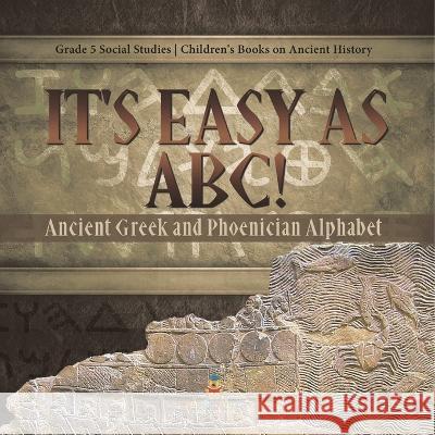 It\'s Easy as ABC!: Ancient Greek and Phoenician Alphabet Grade 5 Social Studies Children\'s Books on Ancient History Baby Professor 9781541981591 Baby Professor - książka