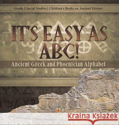 It\'s Easy as ABC!: Ancient Greek and Phoenician Alphabet Grade 5 Social Studies Children\'s Books on Ancient History Baby Professor 9781541987005 Baby Professor - książka