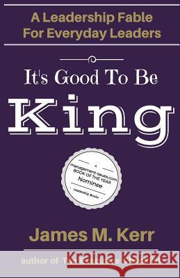 It's Good To Be King: A Leadership Fable for Everyday Leaders Kerr, James M. 9781541156463 Createspace Independent Publishing Platform - książka