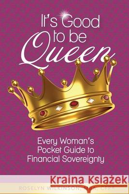 It's Good to be Queen: Every Woman's Pocket Guide to Financial Sovereignty Roselyn Wilkinson 9781986872300 Createspace Independent Publishing Platform - książka