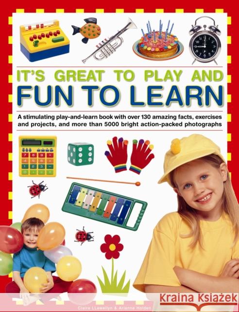 It's Great to Play and Fun to Learn: A Stimulating Play-and-learn Book with Over 130 Amazing Facts, Exercises and Projects, and More Than 5000 Bright Action-packed Photographs Arianne Holden 9781843229810 Anness Publishing - książka