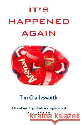 It's Happened Again: A tale of love, hope, death and disappointment - Arsenal 2015/16 Charlesworth, Tim 9781536927283 Createspace Independent Publishing Platform - książka