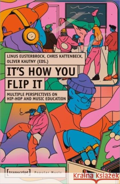 It's How You Flip It: Multiple Perspectives on Hip-Hop and Music Education Linus Eusterbrock Chris Kattenbeck Oliver Kautny 9783837666670 Transcript Publishing - książka