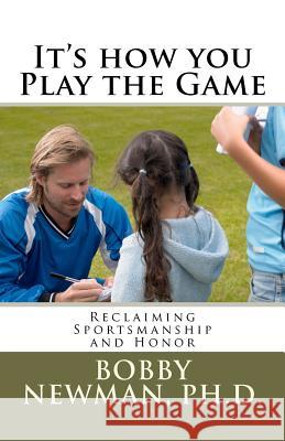 It's How You Play the Game: Reclaiming Sportsmanship and Honor Bobby Newman 9781479351992 Createspace - książka