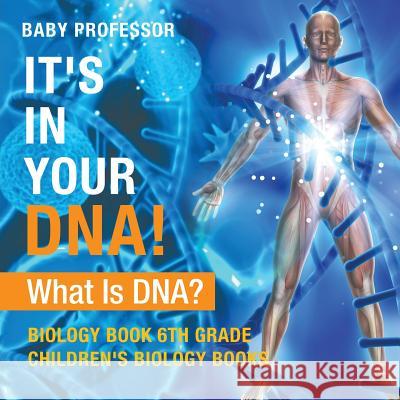 It's In Your DNA! What Is DNA? - Biology Book 6th Grade Children's Biology Books Baby Professor 9781541938908 Baby Professor - książka