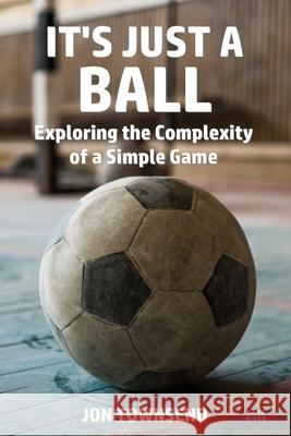 It's Just a Ball: Exploring the Complexity of a Simple Game Jon Townsend 9781911121930 Dark River - książka