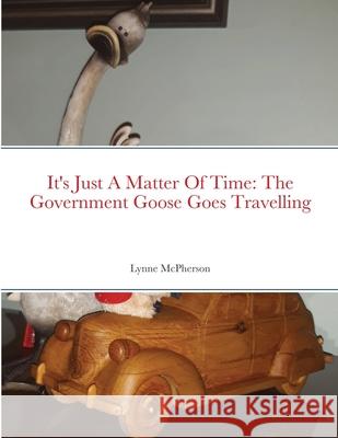 It's Just A Matter Of Time: The Government Goose Goes Travelling Lynne McPherson 9781678195168 Lulu.com - książka