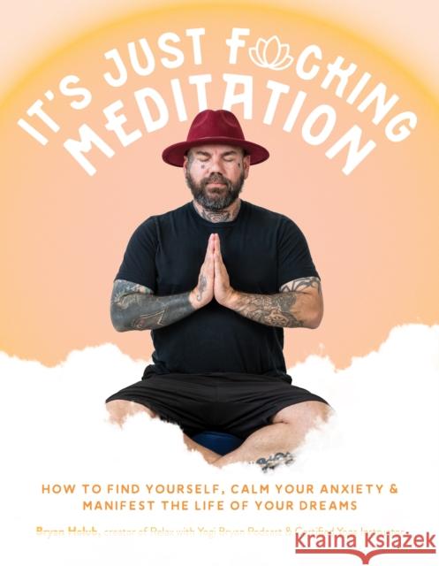 It’s Just Fucking Meditation: How to Find Yourself, Calm Your Anxiety and Manifest the Life of Your Dreams Bryan Holub 9781645678328 Page Street Publishing - książka