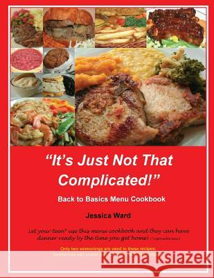 It's Just Not That Complicated: Back to Basics Cookbook Jessica Ward 9780615870335 Jessica Ward - książka