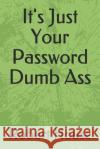 It's Just Your Password Dumb Ass Robert House 9781084151468 Independently Published